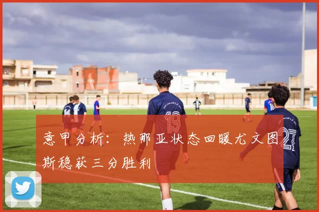 意甲分析：热那亚状态回暖尤文图斯稳获三分胜利