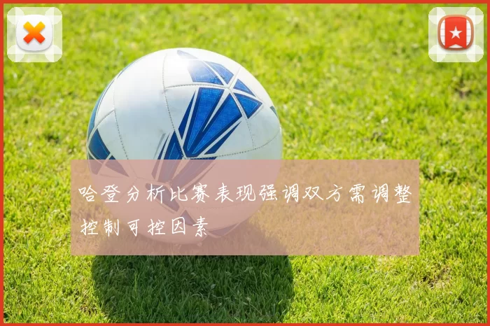 哈登分析比赛表现强调双方需调整控制可控因素