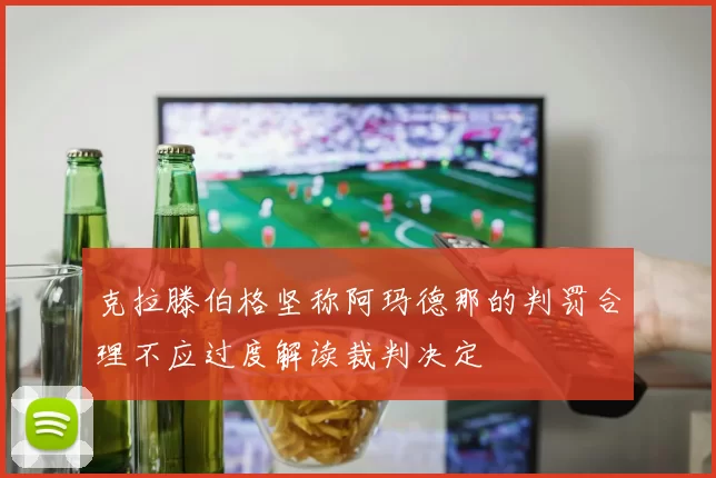 克拉滕伯格坚称阿玛德那的判罚合理不应过度解读裁判决定