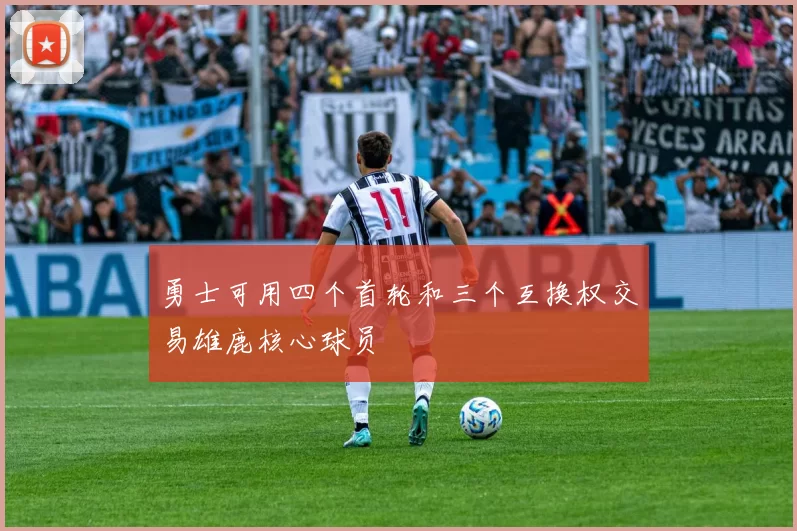 勇士可用四个首轮和三个互换权交易雄鹿核心球员