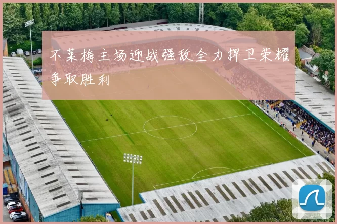 不莱梅主场迎战强敌全力捍卫荣耀争取胜利