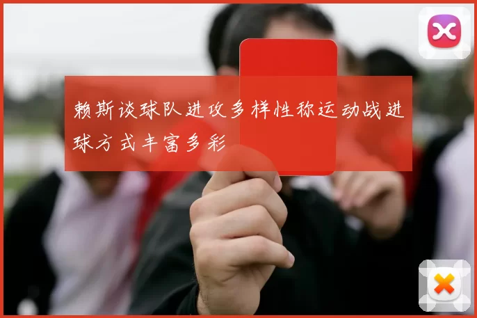 赖斯谈球队进攻多样性称运动战进球方式丰富多彩