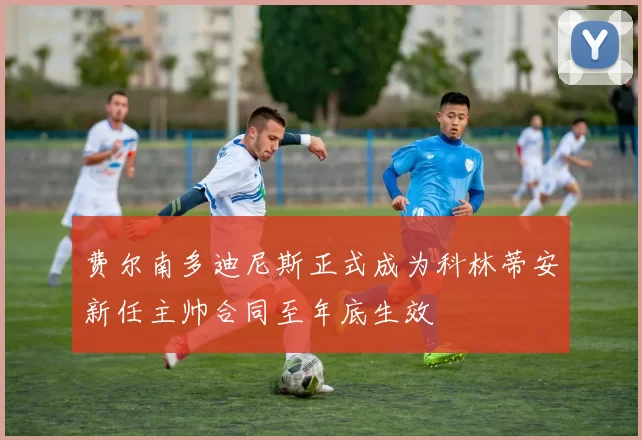 费尔南多迪尼斯正式成为科林蒂安新任主帅合同至年底生效