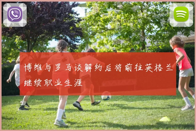 博维与罗马谈解约后将前往英格兰继续职业生涯